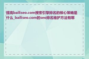 提高bailiseo.com搜索引擎排名的核心策略是什么_bailiseo.com的seo排名维护方法有哪些