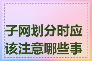 子网划分时应该注意哪些事项