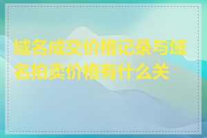 域名成交价格记录与域名拍卖价格有什么关系