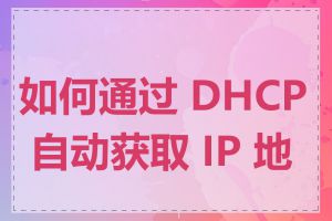 如何通过 DHCP 自动获取 IP 地址