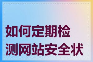 如何定期检测网站安全状况