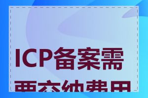 ICP备案需要交纳费用吗