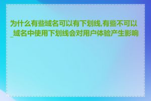 为什么有些域名可以有下划线,有些不可以_域名中使用下划线会对用户体验产生影响吗