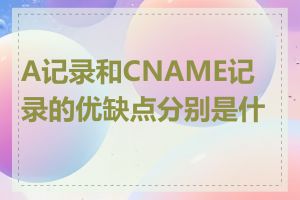 A记录和CNAME记录的优缺点分别是什么