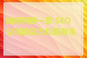 如何判断一家 SEO 公司的实力和服务水平