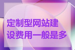 定制型网站建设费用一般是多少