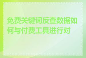 免费关键词反查数据如何与付费工具进行对比