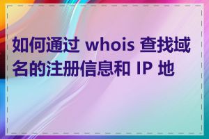 如何通过 whois 查找域名的注册信息和 IP 地址