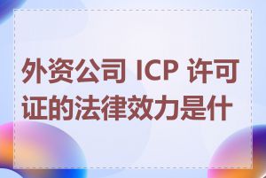 外资公司 ICP 许可证的法律效力是什么