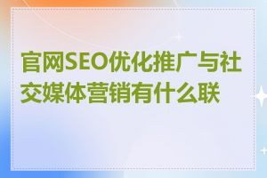 官网SEO优化推广与社交媒体营销有什么联系