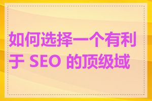 如何选择一个有利于 SEO 的顶级域名