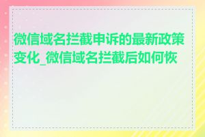 微信域名拦截申诉的最新政策变化_微信域名拦截后如何恢复