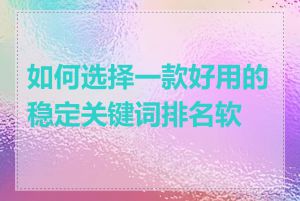 如何选择一款好用的稳定关键词排名软件