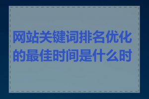 网站关键词排名优化的最佳时间是什么时候