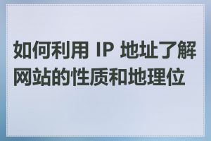 如何利用 IP 地址了解网站的性质和地理位置