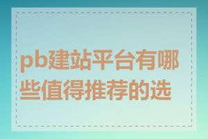 pb建站平台有哪些值得推荐的选择