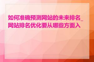 如何准确预测网站的未来排名_网站排名优化要从哪些方面入手