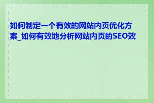 如何制定一个有效的网站内页优化方案_如何有效地分析网站内页的SEO效果