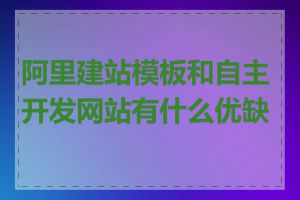 阿里建站模板和自主开发网站有什么优缺点