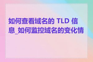 如何查看域名的 TLD 信息_如何监控域名的变化情况