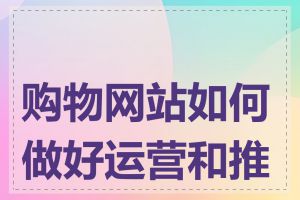 购物网站如何做好运营和推广