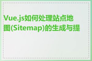 Vue.js如何处理站点地图(Sitemap)的生成与提交