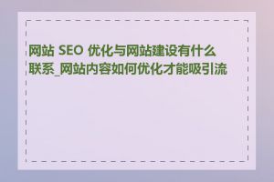 网站 SEO 优化与网站建设有什么联系_网站内容如何优化才能吸引流量