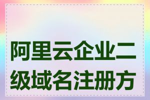 阿里云企业二级域名注册方法