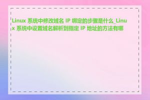 Linux 系统中修改域名 IP 绑定的步骤是什么_Linux 系统中设置域名解析到指定 IP 地址的方法有哪些