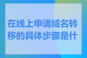 在线上申请域名转移的具体步骤是什么