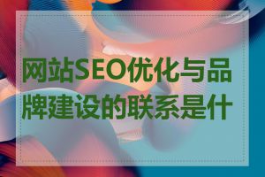 网站SEO优化与品牌建设的联系是什么