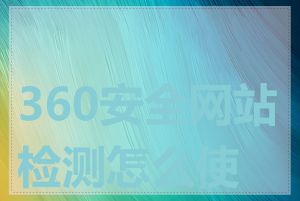 360安全网站检测怎么使用