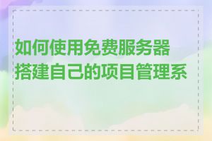 如何使用免费服务器搭建自己的项目管理系统