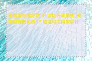 美国服务器免费 IP 地址在哪里找_美国服务器免费 IP 地址可以用来做什么