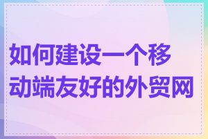 如何建设一个移动端友好的外贸网站