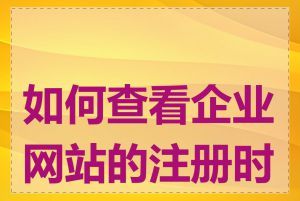 如何查看企业网站的注册时间