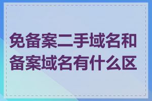 免备案二手域名和备案域名有什么区别