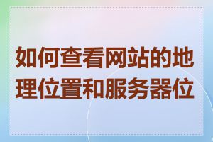 如何查看网站的地理位置和服务器位置