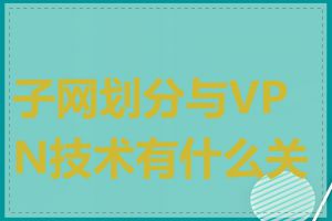 子网划分与VPN技术有什么关系