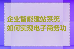 企业智能建站系统如何实现电子商务功能