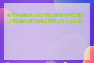 如何将视频从本地计算机转换为可在网页上播放的链接_如何在网页上嵌入本地视频