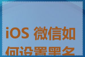 iOS 微信如何设置黑名单