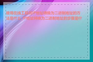 使用在线工具将IP地址转换为二进制地址的方法是什么_IP地址转换为二进制地址的步骤是什么