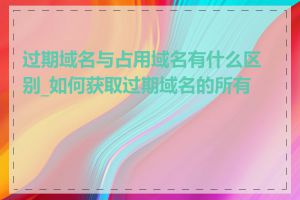 过期域名与占用域名有什么区别_如何获取过期域名的所有权