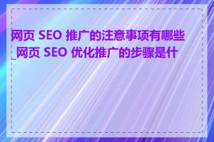 网页 SEO 推广的注意事项有哪些_网页 SEO 优化推广的步骤是什么