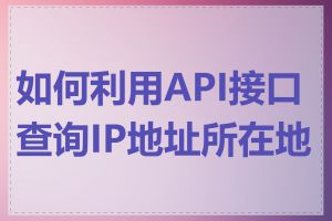 如何利用API接口查询IP地址所在地区