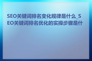 SEO关键词排名变化规律是什么_SEO关键词排名优化的实操步骤是什么