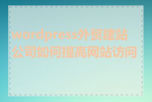 wordpress外贸建站公司如何提高网站访问量