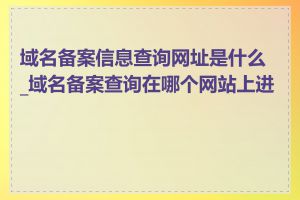 域名备案信息查询网址是什么_域名备案查询在哪个网站上进行