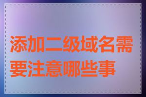 添加二级域名需要注意哪些事项